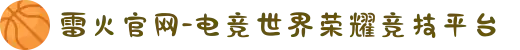 雷火官网-电竞世界荣耀竞技平台
